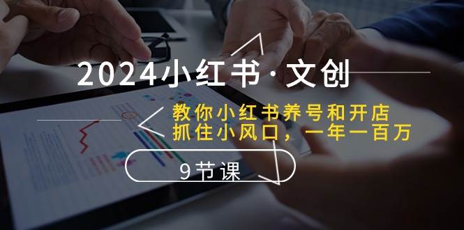 2024小红书·文创：教你小红书养号和开店、抓住小风口 一年一百万 (9节课)创富副业网-网创项目资源站-副业项目-创业项目-搞钱项目创富副业网