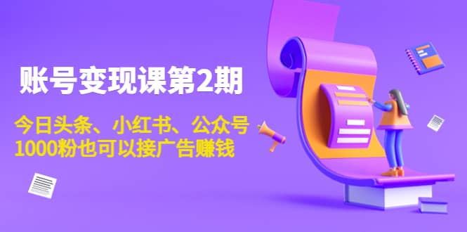 账号变现课第2期，今日头条、小红书、公众号创富副业网-网创项目资源站-副业项目-创业项目-搞钱项目创富副业网