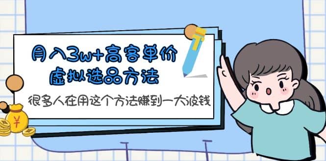 月入3w+高客单价虚拟选品方法，很多人在用这个方法赚到一大波钱！创富副业网-网创项目资源站-副业项目-创业项目-搞钱项目创富副业网