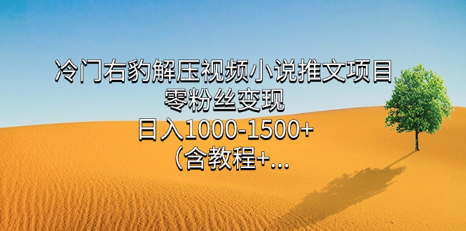 冷门右豹解压视频小说推文项目，零粉丝变现，日入1000-1500+（含教程）创富副业网-网创项目资源站-副业项目-创业项目-搞钱项目创富副业网