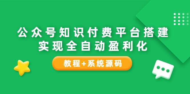 公众号知识付费平台搭建，实现全自动化盈利（教程+系统源码）创富副业网-网创项目资源站-副业项目-创业项目-搞钱项目创富副业网