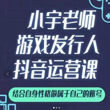 小宇老师游戏发行人实战课，非常适合想把抖音做个副业的人，或者2次创业的人创富副业网-网创项目资源站-副业项目-创业项目-搞钱项目创富副业网