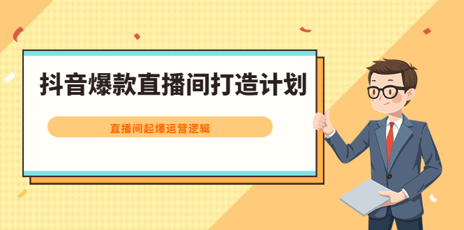 抖音爆款直播间打造计划，直播间起爆运营逻辑创富副业网-网创项目资源站-副业项目-创业项目-搞钱项目创富副业网