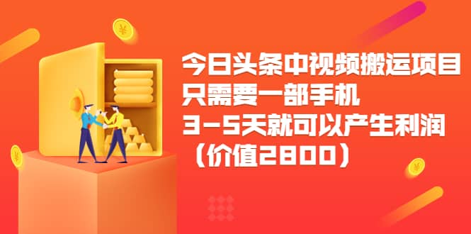 今日头条中视频搬运项目，只需要一部手机3-5天就可以产生利润（价值2800）创富副业网-网创项目资源站-副业项目-创业项目-搞钱项目创富副业网