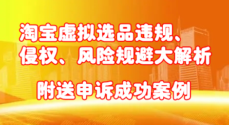 淘宝虚拟选品违规、侵权、风险规避大解析，附送申诉成功案例！创富副业网-网创项目资源站-副业项目-创业项目-搞钱项目创富副业网