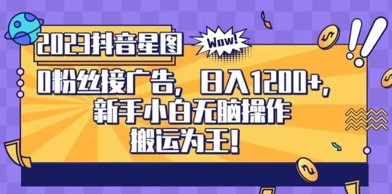 抖音星图0粉接广告，新手小白无脑操作日入1200+，无上限无门槛，搬运为王！【揭秘】创富副业网-网创项目资源站-副业项目-创业项目-搞钱项目创富副业网