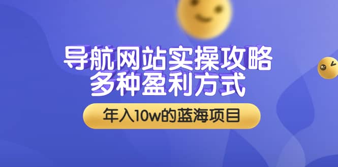 导航网站实操攻略，多种盈利方式，年入10w的蓝海项目（附搭建教学+源码）创富副业网-网创项目资源站-副业项目-创业项目-搞钱项目创富副业网