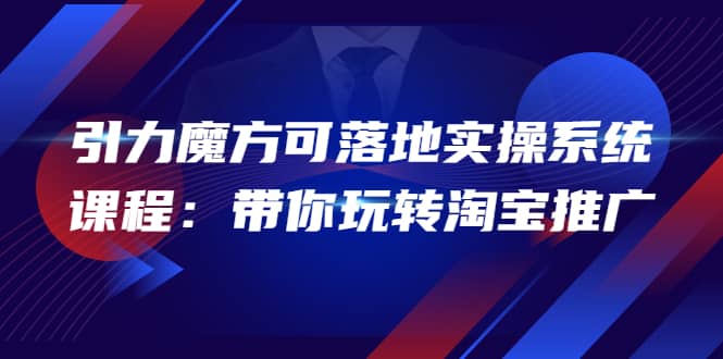2022引力魔方可落地实操系统课程：带你玩转淘宝推广（12节课）创富副业网-网创项目资源站-副业项目-创业项目-搞钱项目创富副业网