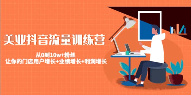 美业抖音流量训练营：从0到10w+粉丝 让你的门店用户增长+业绩增长+利润增长创富副业网-网创项目资源站-副业项目-创业项目-搞钱项目创富副业网