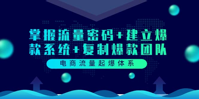 电商流量起爆体系：掌握流量密码+建立爆款系统+复制爆款团队（价值599）创富副业网-网创项目资源站-副业项目-创业项目-搞钱项目创富副业网