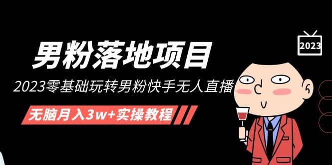 【男粉落地项目】2023零基础玩转男粉快手无人直播，无脑月入3w+实操教程！创富副业网-网创项目资源站-副业项目-创业项目-搞钱项目创富副业网