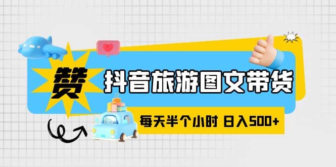 抖音旅游图文带货，零门槛，操作简单，每天半个小时，日入500+创富副业网-网创项目资源站-副业项目-创业项目-搞钱项目创富副业网