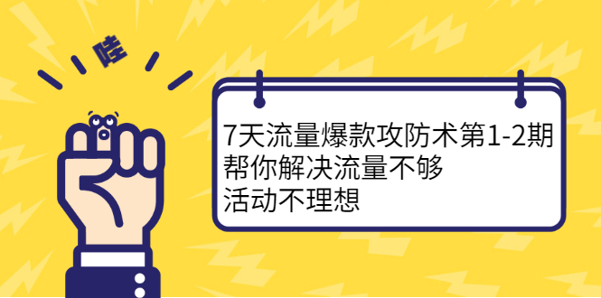 7天流量爆款攻防术第1-2期，帮你解决流量不够，活动不理想创富副业网-网创项目资源站-副业项目-创业项目-搞钱项目创富副业网