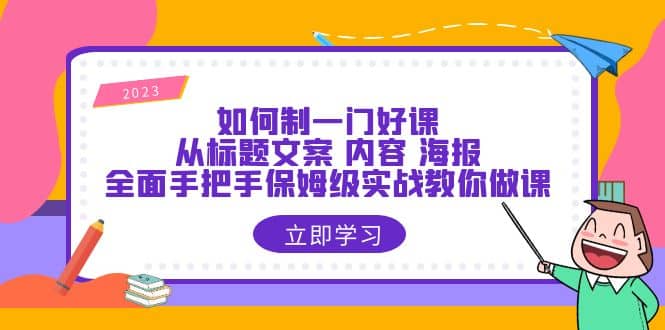 如何制一门·好课：从标题文案 内容 海报，全面手把手保姆级实战教你做课创富副业网-网创项目资源站-副业项目-创业项目-搞钱项目创富副业网