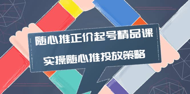 随心推正价起号精品课，实操随心推投放策略（5节课-价值298）创富副业网-网创项目资源站-副业项目-创业项目-搞钱项目创富副业网