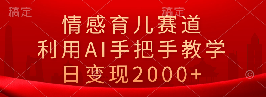 情感育儿赛道，利用AI手把手教学，日变现2000+创富副业网-网创项目资源站-副业项目-创业项目-搞钱项目创富副业网