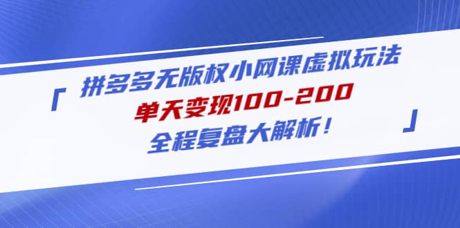 拼多多无版权小网课虚拟玩法，全程复盘大解析创富副业网-网创项目资源站-副业项目-创业项目-搞钱项目创富副业网