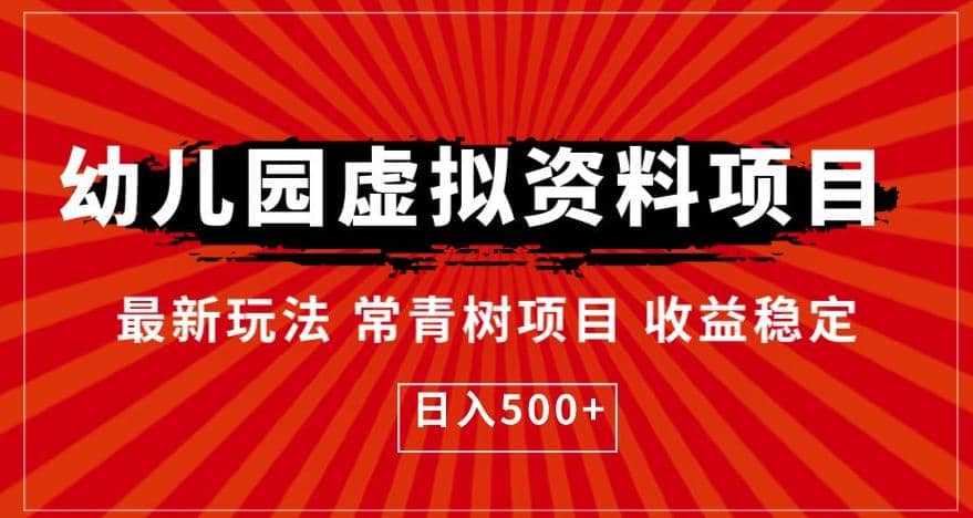 幼儿园虚拟资料项目，最新玩法常青树项目收益稳定，日入500+【揭秘】创富副业网-网创项目资源站-副业项目-创业项目-搞钱项目创富副业网