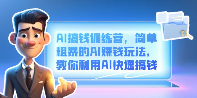 AI搞钱训练营，简单粗暴的AI赚钱玩法，教你利用AI快速搞钱创富副业网-网创项目资源站-副业项目-创业项目-搞钱项目创富副业网