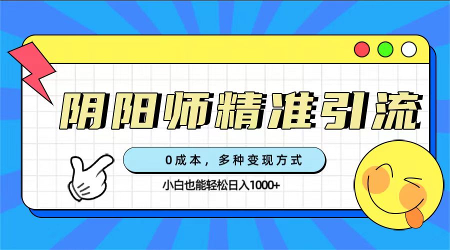 0成本阴阳师精准引流，多种变现方式，小白也能轻松日入1000+创富副业网-网创项目资源站-副业项目-创业项目-搞钱项目创富副业网