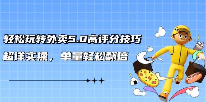 轻松玩转外卖5.0高评分技巧，超详实操，单量轻松翻倍（21节视频课）创富副业网-网创项目资源站-副业项目-创业项目-搞钱项目创富副业网