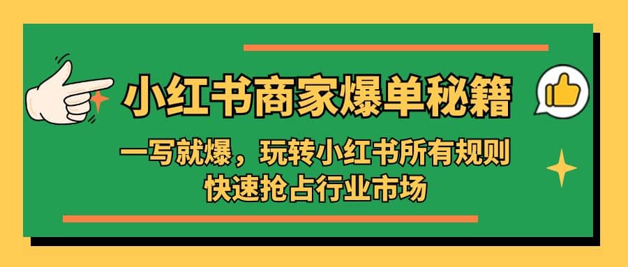 小红书·商家爆单秘籍：一写就爆，玩转小红书所有规则，快速抢占行业市场创富副业网-网创项目资源站-副业项目-创业项目-搞钱项目创富副业网