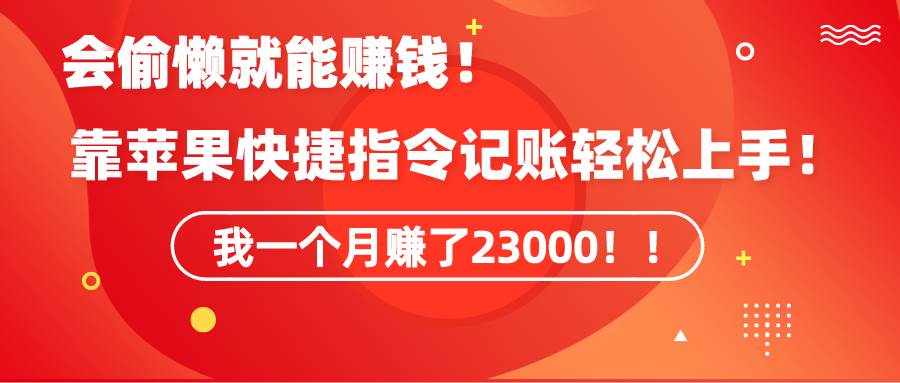 《会偷懒就能赚钱！靠苹果快捷指令自动记账轻松上手，一个月变现23000！》创富副业网-网创项目资源站-副业项目-创业项目-搞钱项目创富副业网