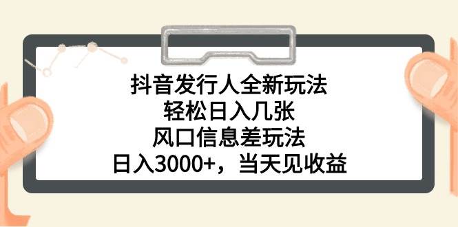 抖音发行人全新玩法，轻松日入几张，风口信息差玩法，日入3000+，当天…创富副业网-网创项目资源站-副业项目-创业项目-搞钱项目创富副业网