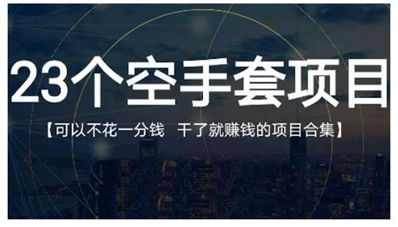 23个空手套项目大合集，0成本0投入，干了就赚钱纯空手套生意经创富副业网-网创项目资源站-副业项目-创业项目-搞钱项目创富副业网