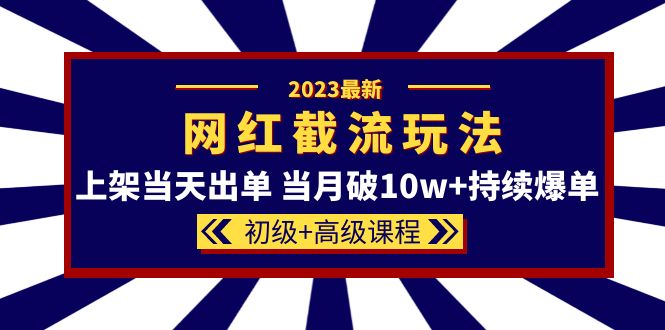 2023网红·同款截流玩法【初级+高级课程】上架当天出单 当月破10w+持续爆单创富副业网-网创项目资源站-副业项目-创业项目-搞钱项目创富副业网