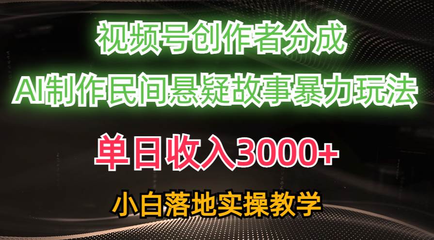 单日收入3000+，视频号创作者分成，AI创作民间悬疑故事，条条爆流创富副业网-网创项目资源站-副业项目-创业项目-搞钱项目创富副业网