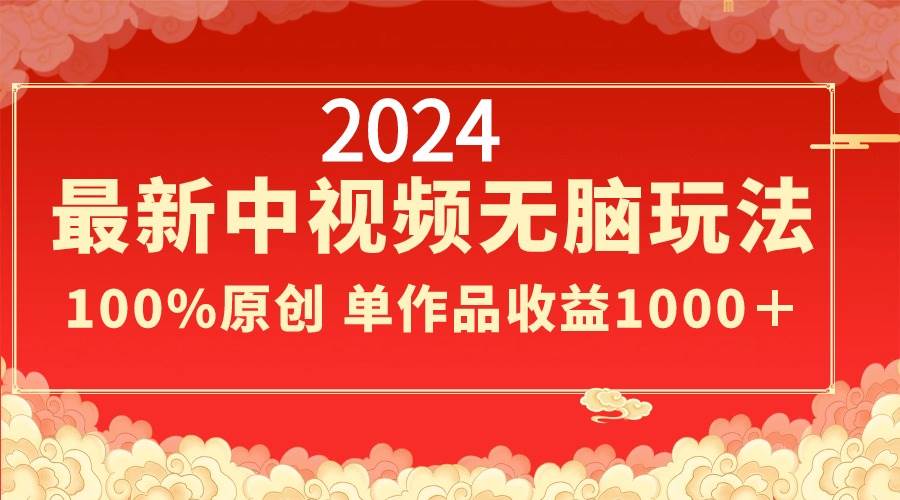 2024最新中视频无脑玩法，作品制作简单，100%原创，单作品收益1000＋创富副业网-网创项目资源站-副业项目-创业项目-搞钱项目创富副业网