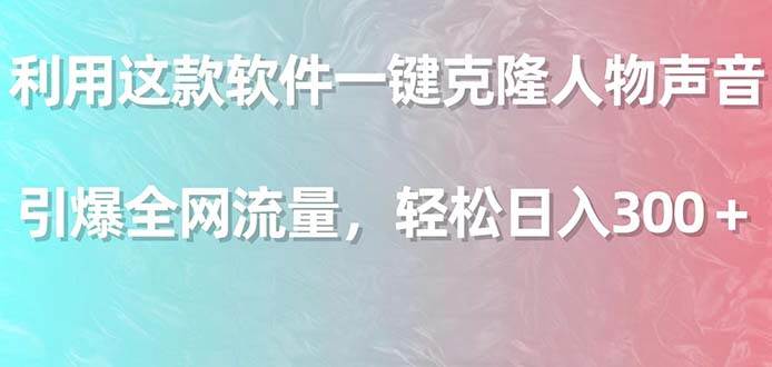 利用这款软件一键克隆人物声音，引爆全网流量，轻松日入300＋创富副业网-网创项目资源站-副业项目-创业项目-搞钱项目创富副业网