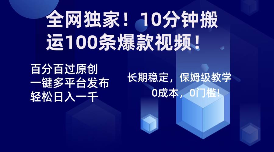 全网独家！10分钟搬运100条爆款视频！百分百过原创，一键多平台发布！！创富副业网-网创项目资源站-副业项目-创业项目-搞钱项目创富副业网