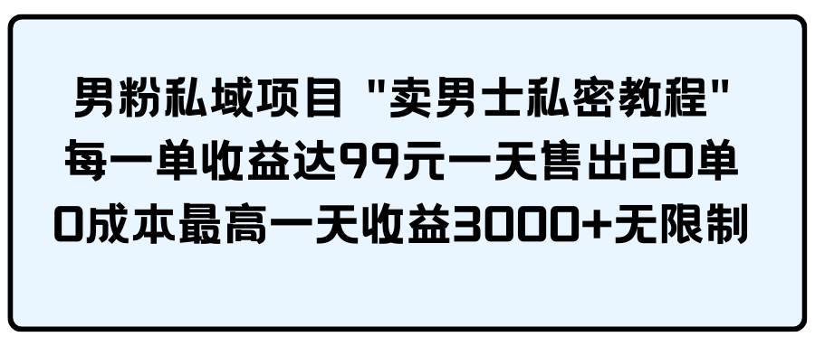 男粉私域项目 卖男士私密教程 每一单收益达99元一天售出20单创富副业网-网创项目资源站-副业项目-创业项目-搞钱项目创富副业网