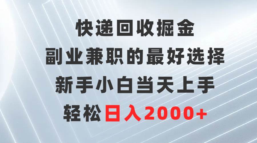 快递回收掘金，副业兼职的最好选择，新手小白当天上手，轻松日入2000+创富副业网-网创项目资源站-副业项目-创业项目-搞钱项目创富副业网