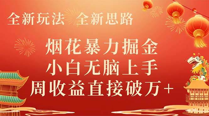 全新玩法，全新思路，烟花暴力掘金，小白无脑上手，周收益破w+创富副业网-网创项目资源站-副业项目-创业项目-搞钱项目创富副业网