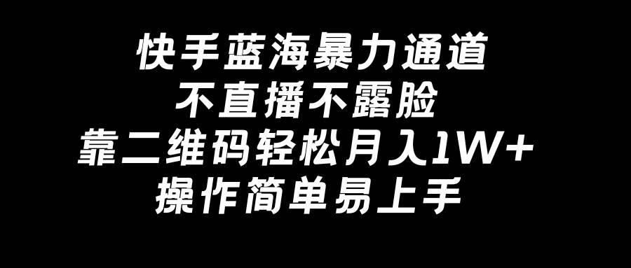快手蓝海暴力通道，不直播不露脸，靠二维码轻松月入1W+，操作简单易上手创富副业网-网创项目资源站-副业项目-创业项目-搞钱项目创富副业网