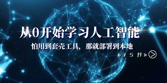 从0开始学习人工智能：怕用到套壳工具，那就部署到本地（35节课）创富副业网-网创项目资源站-副业项目-创业项目-搞钱项目创富副业网
