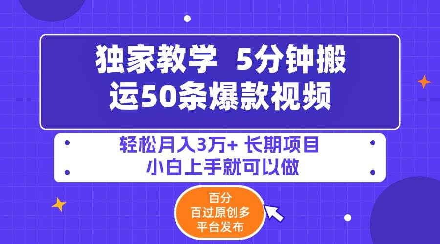 5分钟搬运50条爆款视频!百分 百过原创，多平台发布，轻松月入3万+ 长期…创富副业网-网创项目资源站-副业项目-创业项目-搞钱项目创富副业网