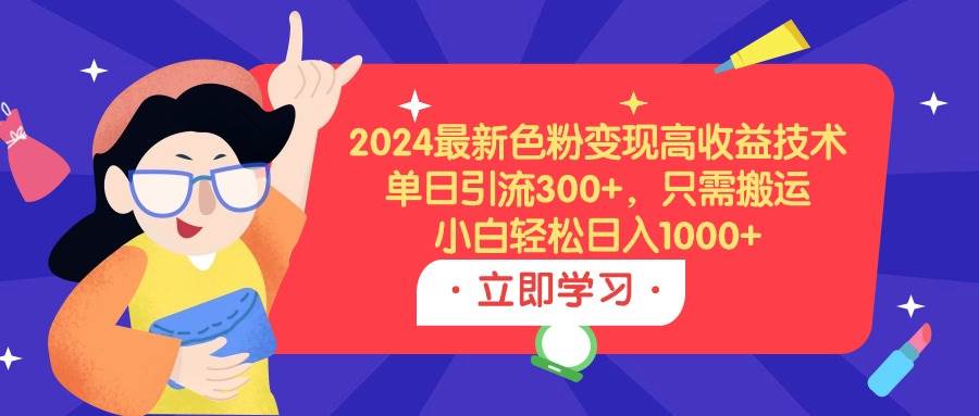 2024最新色粉变现高收益技术，单日引流300+，只需搬运，小白轻松日入1000+创富副业网-网创项目资源站-副业项目-创业项目-搞钱项目创富副业网