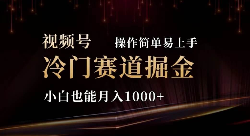 2024视频号冷门赛道掘金，操作简单轻松上手，小白也能月入1000+创富副业网-网创项目资源站-副业项目-创业项目-搞钱项目创富副业网