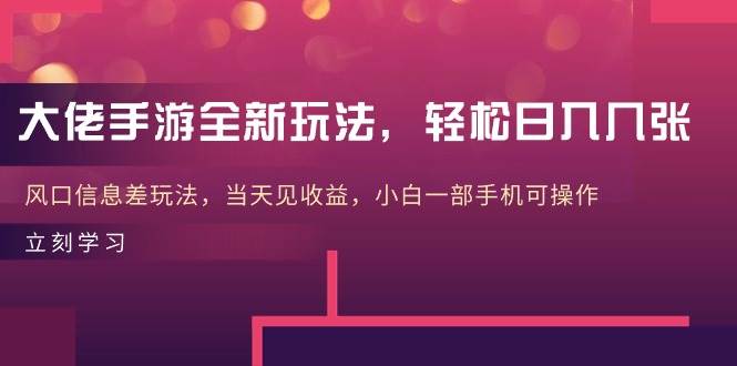 大佬手游全新玩法，轻松日入几张，风口信息差玩法，当天见收益，小白一…创富副业网-网创项目资源站-副业项目-创业项目-搞钱项目创富副业网