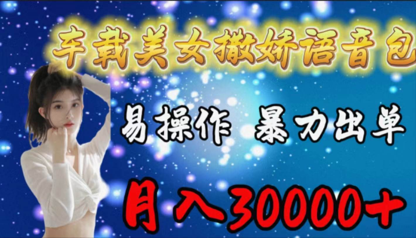 车载女生撒娇语音包，易操作，暴力出单，月入30000+创富副业网-网创项目资源站-副业项目-创业项目-搞钱项目创富副业网