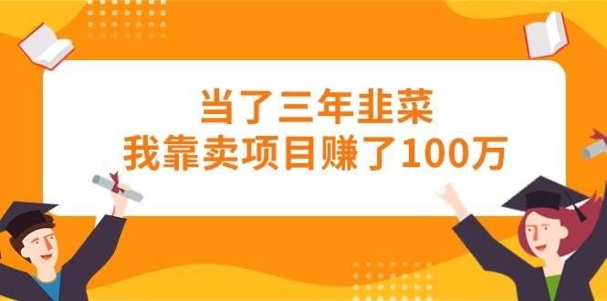 当了三年韭菜我靠卖项目赚了100万创富副业网-网创项目资源站-副业项目-创业项目-搞钱项目创富副业网