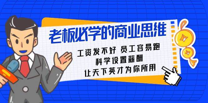 老板必学课：工资 发不好  员工 容易跑，科学设置薪酬 让天下英才为你所用创富副业网-网创项目资源站-副业项目-创业项目-搞钱项目创富副业网