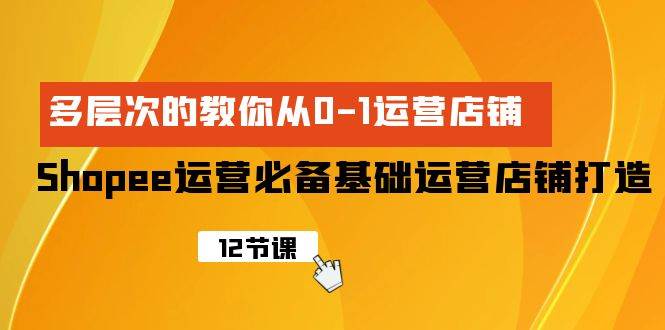 Shopee-运营必备基础运营店铺打造，多层次的教你从0-1运营店铺创富副业网-网创项目资源站-副业项目-创业项目-搞钱项目创富副业网