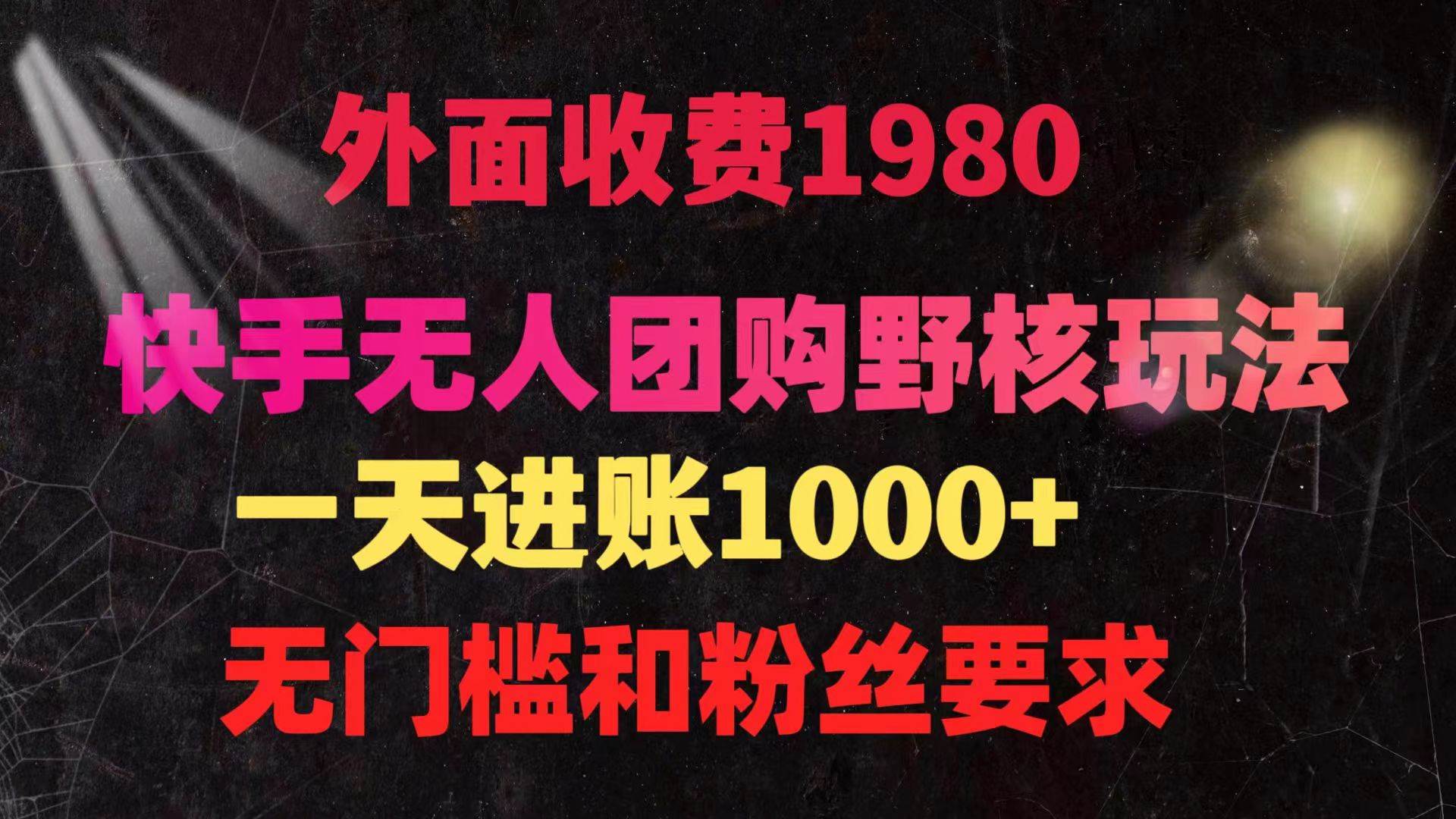 快手无人团购带货野核玩法，一天4位数 无任何门槛创富副业网-网创项目资源站-副业项目-创业项目-搞钱项目创富副业网