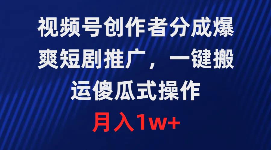 视频号创作者分成，爆爽短剧推广，一键搬运，傻瓜式操作，月入1w+创富副业网-网创项目资源站-副业项目-创业项目-搞钱项目创富副业网