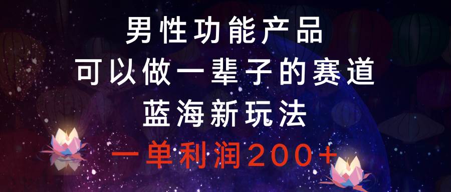 男性功能产品，可以做一辈子的赛道，蓝海新玩法，一单利润200+创富副业网-网创项目资源站-副业项目-创业项目-搞钱项目创富副业网
